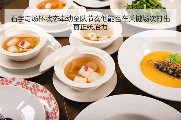 石宇奇汤杯状态牵动全队节奏他能否在关键场次打出真正统治力